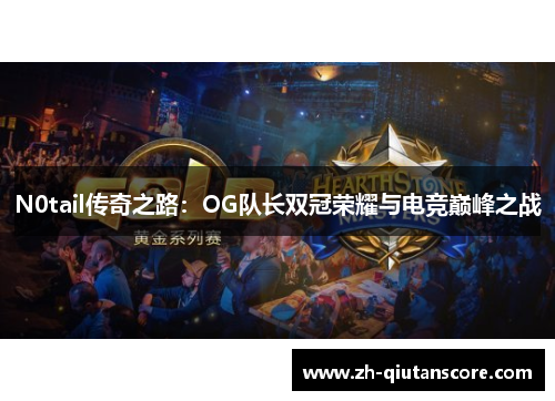 N0tail传奇之路:OG队长双冠荣耀与电竞巅峰之战 N0tail传奇之路:OG队长双冠荣耀与电竞巅峰之战
