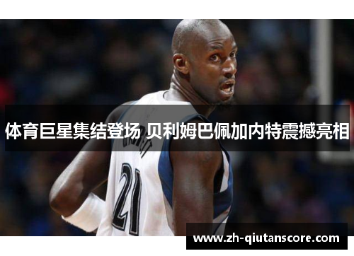 体育巨星集结登场 贝利姆巴佩加内特震撼亮相 体育巨星集结登场 贝利姆巴佩加内特震撼亮相